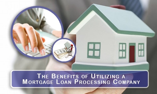 The Benefits of Utilizing a Mortgage Loan Processing Company